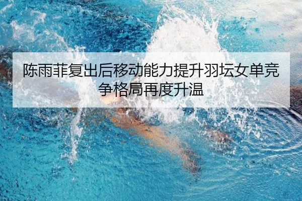 陈雨菲复出后移动能力提升羽坛女单竞争格局再度升温
